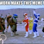 Teamwork Makes the Dream Work | TEAMWORK MAKES THIS MEME WORK | image tagged in teamwork makes the dream work | made w/ Imgflip meme maker