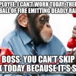 Call into work | EMPLOYEE: I CAN'T WORK TODAY. THERE'S A HUGE BALL OF FIRE EMITTING DEADLY RADIATION. BOSS: YOU CAN'T SKIP WORK TODAY BECAUSE IT'S SUNNY. | image tagged in phonemonkey,phone call,boss | made w/ Imgflip meme maker