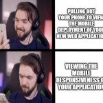Jacksepticeye Web-Developers | PULLING OUT YOUR PHONE TO VIEW THE MOBILE DEPLOYMENT OF YOUR NEW WEB APPLICATION; VIEWING THE MOBILE RESPONSIVENESS OF YOUR APPLICATION | image tagged in jacksepticeye,jacksepticeyememes,funny,memes,coding | made w/ Imgflip meme maker
