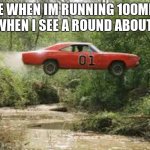Ha | ME WHEN IM RUNNING 100MPH WHEN I SEE A ROUND ABOUT: | image tagged in dukes of hazard,cool | made w/ Imgflip meme maker