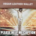 Vegan Jesus wallet | PLEASE HELP ME CAPTION | image tagged in vegan jesus wallet | made w/ Imgflip meme maker