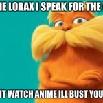 the lorax is always there for the weebs ;) | I AM THE LORAX I SPEAK FOR THE WEEBS; YOU DONT WATCH ANIME ILL BUST YOUR KNEES | image tagged in lorax,anime,weebs | made w/ Imgflip meme maker