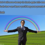 Tony Stark Rainbow | Noah: how can I know you'll keep your promise? God: I will never destroy the Earth again with water; God: | image tagged in tony stark rainbow,noah's ark,holy bible,christianity | made w/ Imgflip meme maker