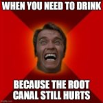 My tooth is killing me | WHEN YOU NEED TO DRINK; BECAUSE THE ROOT CANAL STILL HURTS | image tagged in arnold meme,teeth,funny | made w/ Imgflip meme maker