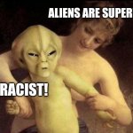 My first meme lol | ALIENS ARE SUPERIOR! RACIST! | image tagged in alien,political | made w/ Imgflip meme maker