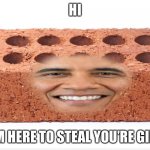 Brick Obama | HI; I’M HERE TO STEAL YOU’RE GIRL | image tagged in brick obama | made w/ Imgflip meme maker