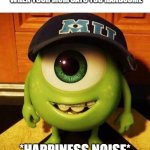 Cute Mike Wazowski | WHEN YOUR MOM SAYS YOU HANDSOME; *HAPPINESS NOISE* | image tagged in mike wazowski | made w/ Imgflip meme maker
