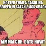 Disgusted satan | HOTTER THAN A CAROLINA REAPER IN SATAN'S ASS CRACK; MMMM GUR, DATS HAWT | image tagged in disgusted satan | made w/ Imgflip meme maker