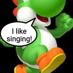 Yoshi | I like singing! | image tagged in yoshi | made w/ Imgflip meme maker