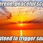 Good morning! Oh, sorry I didn't mean to offend anyone....... | A serene, peaceful scene, guaranteed to trigger someone. | image tagged in sunrise | made w/ Imgflip meme maker