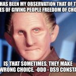 Wear a mask | IT HAS BEEN MY OBSERVATION THAT OF THE PRICES OF GIVING PEOPLE FREEDOM OF CHOICE... IS THAT SOMETIMES, THEY MAKE THE WRONG CHOICE. -ODO - DS9 CONSTABLE | image tagged in odo,star trek deep space nine,freedom,masks,covid-19,covid19 | made w/ Imgflip meme maker