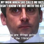 Making a meme of every line in the office day 2 | MY MOM WHEN SHE CALLS ME BUT DOESN’T KNOW I’M OUT WITH THE BOYS | image tagged in the office | made w/ Imgflip meme maker