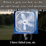 I have failed you | When it gets too hot, so the fan can't keep you cool anymore because it just blows hot air on you. I have failed you, sir. | image tagged in i have failed you | made w/ Imgflip meme maker