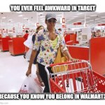 Target vs Walmart shopper | YOU EVER FEEL AWKWARD IN TARGET; BECAUSE YOU KNOW YOU BELONG IN WALMART? | image tagged in target,walmart,obama,meme,michelle,shopping | made w/ Imgflip meme maker