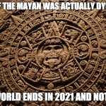 Mayan Calendar | ONE OF THE MAYAN WAS ACTUALLY DYSLEXIC; THE WORLD ENDS IN 2021 AND NOT 2012 | image tagged in mayan calendar | made w/ Imgflip meme maker