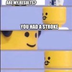 Lego Doctor | DOC, WHAT ARE MY RESULTS? YOU HAD A STROKE; HERE'S YOUR BILL | image tagged in lego doctor | made w/ Imgflip meme maker