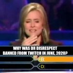 Drdisrespect | WHY WAS DR DISRESPECT BANNED FROM TWITCH IN JUNE, 2020? | image tagged in dumb quiz game show contestant,who wants to be a millionaire,gaming | made w/ Imgflip meme maker