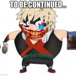 Bakugon | TO BE CONTINUED... | image tagged in bakugon | made w/ Imgflip meme maker