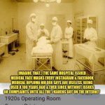 Masktards | IMAGINE THAT..  THE SAME HOSPITAL ISSUED MEDICAL FACE MASKS EVERY INSTAGRAM & FACEBOOK MEDICAL DIPLOMA HOLDER SAYS ARE USELESS, BEING USED A 100 YEARS AGO & EVER SINCE WITHOUT ISSUES OR COMPLAINTS UNTIL ALL THE #KARENS GOT ON THE INTERNET | image tagged in masktards | made w/ Imgflip meme maker