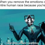 Doctor Who Upgrades | When you remove the emotions of the entire human race because you're sad. | image tagged in doctor who upgrades | made w/ Imgflip meme maker