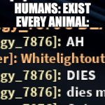 Humans yes. | HUMANS: EXIST
EVERY ANIMAL: | image tagged in dies more | made w/ Imgflip meme maker