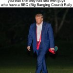 Trump She Only Has Sex With Guys Who Have A BBC Rally