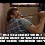 When you use your kid's toothpaste | WHEN YOU GO TO BRUSH YOUR TEETH AND YOU ACCIDENTALLY GRAB YOUR KID'S "SPARKLE FUN BUBBLEGUM BLOWOUT FRUIT PASTE" | image tagged in ace ventura plunger,gross,toothpaste,kids,parents,accident | made w/ Imgflip meme maker