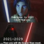 my prediction of this decade so far | Everyone in 2020; 2021-2029 | image tagged in you will die braver than most | made w/ Imgflip meme maker