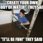 Our lake | "CREATE YOUR OWN BODY OF WATER!" THEY SAID "IT'LL BE FUN!" THEY SAID | image tagged in memes,laundry viking | made w/ Imgflip meme maker