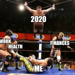 2020 - What a year | 2020; WORK; FINANCES; HEALTH; ME | image tagged in royal rumble,2020 | made w/ Imgflip meme maker