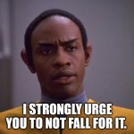 Tuvok Logic | I STRONGLY URGE YOU TO NOT FALL FOR IT. | image tagged in tuvok logic | made w/ Imgflip meme maker