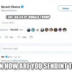 obama got fired | I GOT KILLED BY DONALD TRUMP THEN HOW ARE YOU SENDINT THIS | image tagged in obama tweet | made w/ Imgflip meme maker