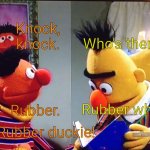 Bert and Ernie | Who's there? Knock, knock. Rubber who? Rubber. Rubber duckie! | image tagged in bert and ernie | made w/ Imgflip meme maker