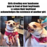 Happy chihuahua angry chihuahua  | Girls drooling over handsome guys in front of their boyfriends v.s when their boyfriend acknowledges the existence of another girl: | image tagged in happy chihuahua angry chihuahua | made w/ Imgflip meme maker