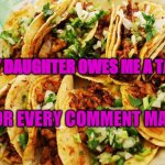 Daughter owes tacos | MY DAUGHTER OWES ME A TACO; FOR EVERY COMMENT MADE | image tagged in tacos | made w/ Imgflip meme maker