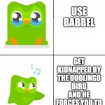 Do it..... or else | USE BABBEL GET KIDNAPPED BY THE DUOLINGO BIRD AND HE FORCES YOU TO USE DUOLINGO | image tagged in duolingo drake meme,duolingo bird | made w/ Imgflip meme maker