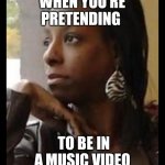 Woman starring out window | WHEN YOU'RE PRETENDING; TO BE IN A MUSIC VIDEO | image tagged in woman starring out window | made w/ Imgflip meme maker