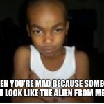 Grumpy kid | WHEN YOU'RE MAD BECAUSE SOMEONE SAID YOU LOOK LIKE THE ALIEN FROM MEGAMIND | image tagged in grumpy kid | made w/ Imgflip meme maker