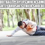 heart attack | FOOTBALL PLAYERS WHEN SOME1 LIGHTLY BRUSHES THIER SHOLDERS | image tagged in heart attack | made w/ Imgflip meme maker