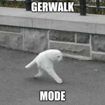 Half cat | GERWALK; MODE | image tagged in half cat | made w/ Imgflip meme maker
