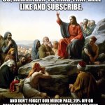 Jesus | SO, REMEMBER TO RING THAT BELL
LIKE AND SUBSCRIBE. AND DON'T FORGET OUR MERCH PAGE, 20% OFF ON ROBES AND SHAWLS, TODAY ONLY. NOW, ABOUT THE JEWS… | image tagged in jesus sermon on the mount | made w/ Imgflip meme maker