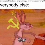 Communist Bugs Bunny | The one prepared kid at band camp: let me put on my sunscreen real quick Our Everybody else: | image tagged in communist bugs bunny | made w/ Imgflip meme maker