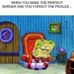 The perfect burdger | WHEN YOU MAKE THE PERFECT BURGER AND YOU FORGOT THE PICKLES... | image tagged in memes,spongebob ight imma head out,spongebob | made w/ Imgflip meme maker