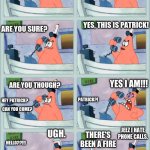 no this is patrick | IS THIS MR KRABS? NO THIS IS PATRICK. YES, THIS IS PATRICK! ARE YOU SURE? ARE YOU THOUGH? YES I AM!!! PATRICK?! HEY PATRICK? CAN YOU COME? UGH. JEEZ I HATE PHONE CALLS. THERE'S BEEN A FIRE; HELLO??!!! PATRICK???!!! | image tagged in no this is patrick | made w/ Imgflip meme maker