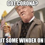 Use some windex | GOT CORONA? PUT SOME WINDEX ON IT | image tagged in use some windex | made w/ Imgflip meme maker