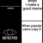Hidden Detected | When I make a good meme; When popular users copy it | image tagged in hidden detected | made w/ Imgflip meme maker