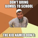 Successful arab guy | DON'T BRING BOMBS TO SCHOOL; THE KID NAMED DON'T: | image tagged in successful arab guy,memes | made w/ Imgflip meme maker