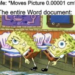 So In Co        nclusion | Me: *Moves Picture 0.00001 cm*; The entire Word document: | image tagged in spongebob cut in half,memes,funny,word,spongebob | made w/ Imgflip meme maker