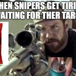 American Sniper | WHEN SNIPERS GET TIRIED OF WAITING FOR THER TARGETS | image tagged in american sniper | made w/ Imgflip meme maker