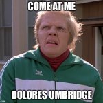 Biff | COME AT ME; DOLORES UMBRIDGE | image tagged in biff,dolores umbridge | made w/ Imgflip meme maker